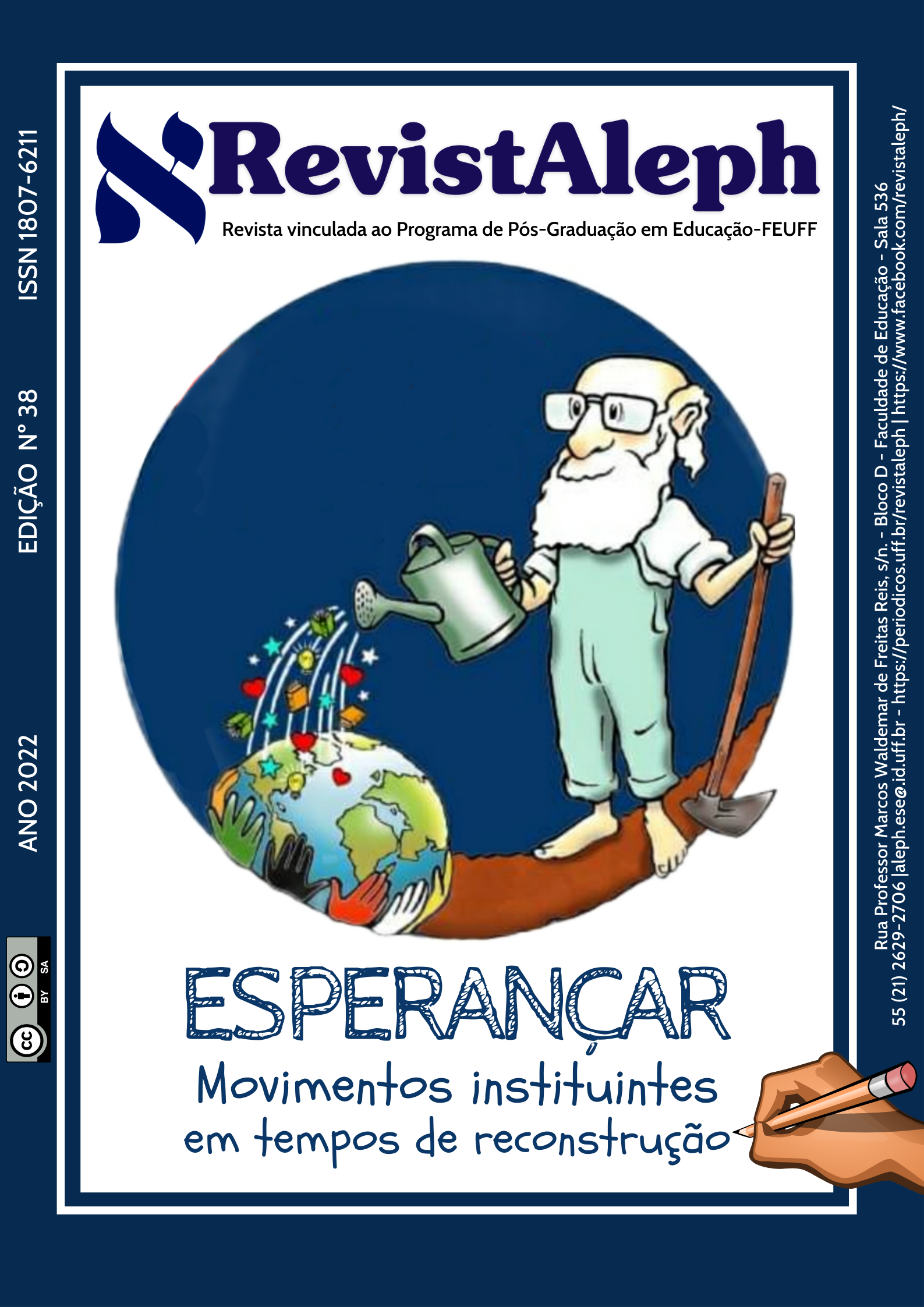 #DescriçãoDaImagem Ilustração colorida de Paulo Freire regando o planeta terra. Ele usa macacão azul claro, com as barras da calça dobradas até a canela, e camisa branca. Está descalço em um chão marrom escuro e segura uma inchada com a mão esquerda. Com a outra mão, segura um regador cinza e rega o planeta terra que brota no chão. Do regador, entre as gotas d'água, caem pequenos desenhos de livros, estrelas, corações e lâmpadas acesas. Mãos de diferentes cores circulam o planeta terra como se o segurassem.  No topo da capa em letras azuis marinho: RevistAleph. Revista vinculada ao Programa de Pós-graduação em Educação - FEUFF. Na parte inferior em letras azuis: Esperançar. Movimentos instituintes em tempos de reconstrução. Nas laterais, na vertical: Edição número 38. Ano 2022. ISSN 1807-6211. Endereço: Rua Professor Marcus Waldemar de Freitas Reis, s/n. - Bloco D - Faculdade de Educação. Sala 536.  Contato: (21)2629-2706. E-mail: aleph.ese@id.uff.br Facebook: RevistAleph. Site: https://periodicos.uff.br/revistaleph
