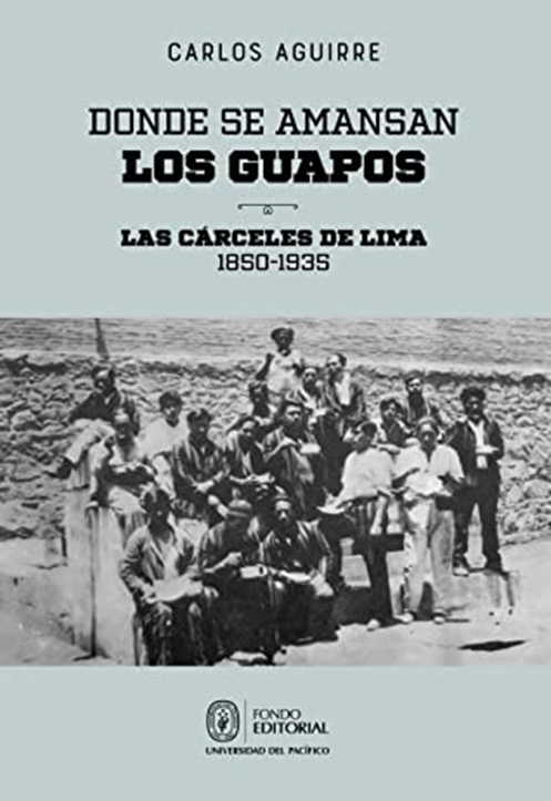 Capa do livro de Carlos Aguirre, intitulado Donde se amansan los guapos: las cárceles de Lima - 1850-1935